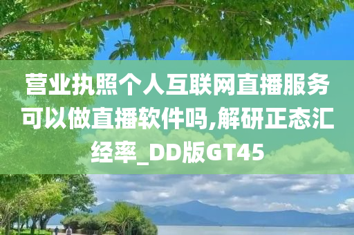 营业执照个人互联网直播服务可以做直播软件吗,解研正态汇经率_DD版GT45