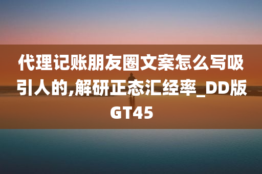 代理记账朋友圈文案怎么写吸引人的,解研正态汇经率_DD版GT45