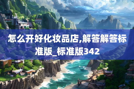 怎么开好化妆品店,解答解答标准版_标准版342