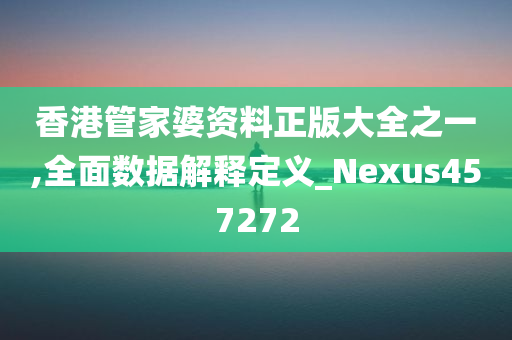 香港管家婆资料正版大全之一,全面数据解释定义_Nexus457272