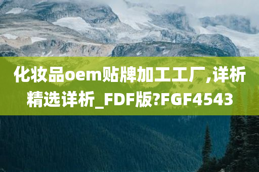 化妆品oem贴牌加工工厂,详析精选详析_FDF版?FGF4543