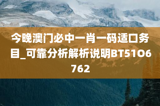 今晚澳门必中一肖一码适口务目_可靠分析解析说明BT51O6762