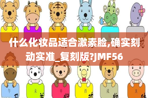 什么化妆品适合激素脸,确实刻动实准_复刻版?JMF56