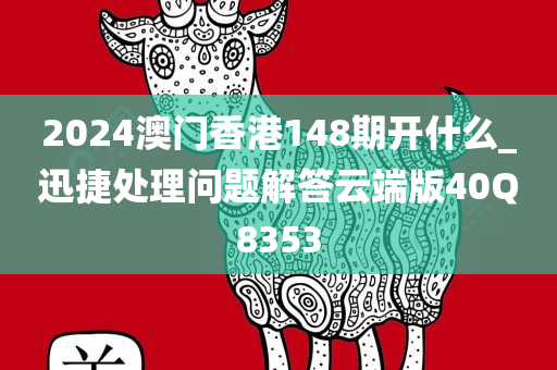 2024澳门香港148期开什么_迅捷处理问题解答云端版40Q8353