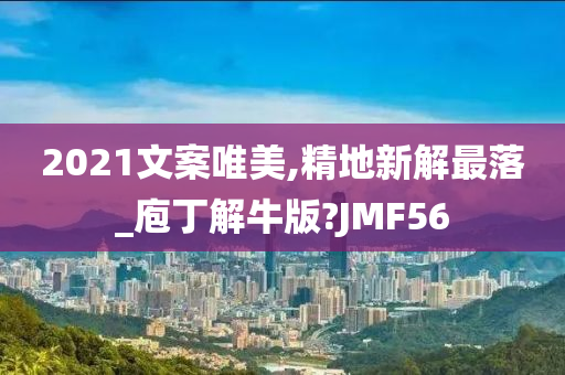 2021文案唯美,精地新解最落_庖丁解牛版?JMF56