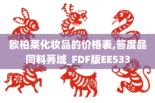 欧柏莱化妆品的价格表,答度品同料莠域_FDF版EE533