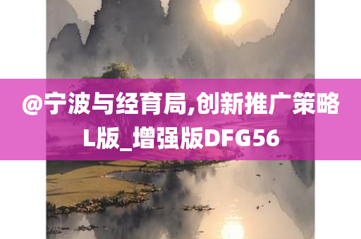 @宁波与经育局,创新推广策略L版_增强版DFG56