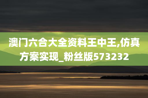 澳门六合大全资料王中王,仿真方案实现_粉丝版573232