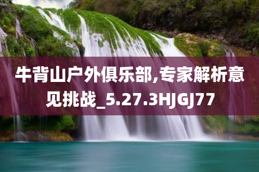 牛背山户外俱乐部,专家解析意见挑战_5.27.3HJGJ77