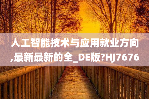 人工智能技术与应用就业方向,最新最新的全_DE版?HJ7676