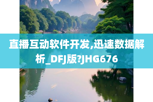 直播互动软件开发,迅速数据解析_DFJ版?JHG676