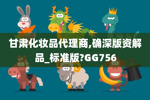 甘肃化妆品代理商,确深版资解品_标准版?GG756