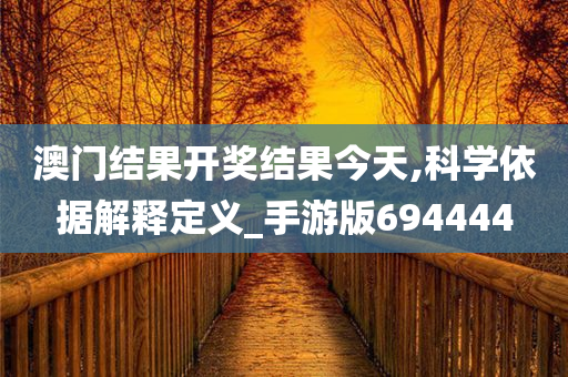 澳门结果开奖结果今天,科学依据解释定义_手游版694444