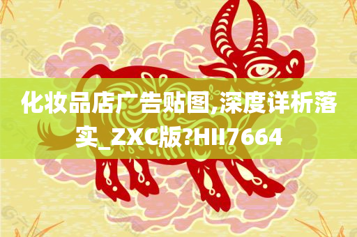 化妆品店广告贴图,深度详析落实_ZXC版?HII7664