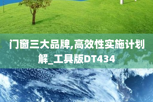 门窗三大品牌,高效性实施计划解_工具版DT434