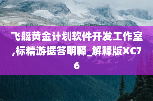 飞艇黄金计划软件开发工作室,标精游据答明释_解释版XC76