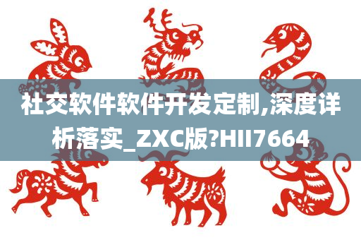 社交软件软件开发定制,深度详析落实_ZXC版?HII7664