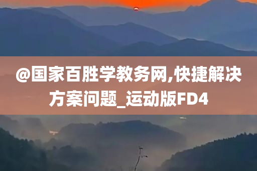 @国家百胜学教务网,快捷解决方案问题_运动版FD4