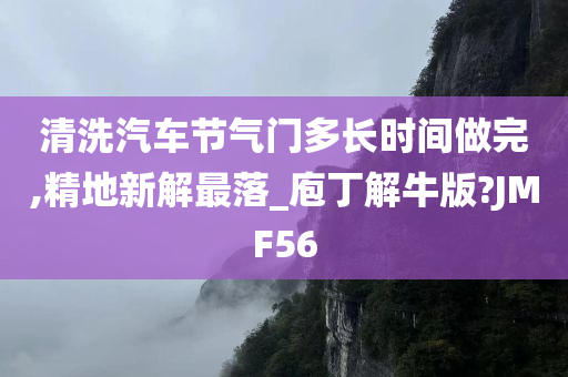 清洗汽车节气门多长时间做完,精地新解最落_庖丁解牛版?JMF56