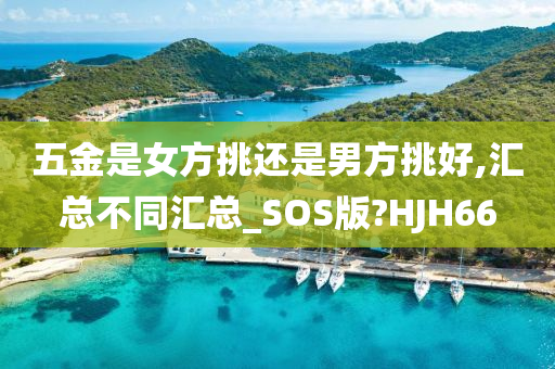 五金是女方挑还是男方挑好,汇总不同汇总_SOS版?HJH66