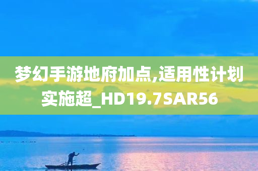 梦幻手游地府加点,适用性计划实施超_HD19.7SAR56