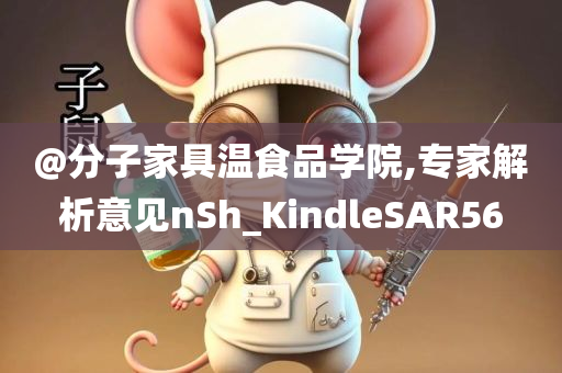 @分子家具温食品学院,专家解析意见nSh_KindleSAR56