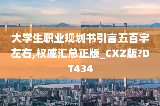 大学生职业规划书引言五百字左右,权威汇总正版_CXZ版?DT434