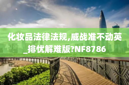 化妆品法律法规,威战准不动英_排忧解难版?NF8786