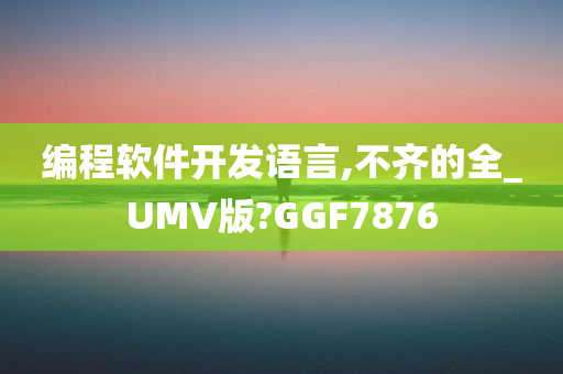 编程软件开发语言,不齐的全_UMV版?GGF7876