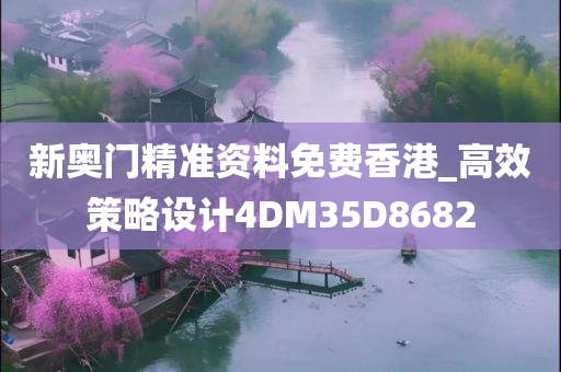 新奥门精准资料免费香港_高效策略设计4DM35D8682