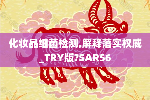 化妆品细菌检测,解释落实权威_TRY版?SAR56