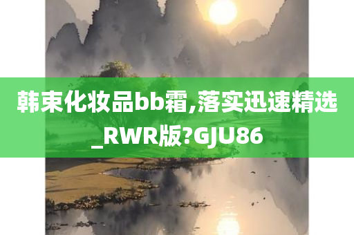 韩束化妆品bb霜,落实迅速精选_RWR版?GJU86