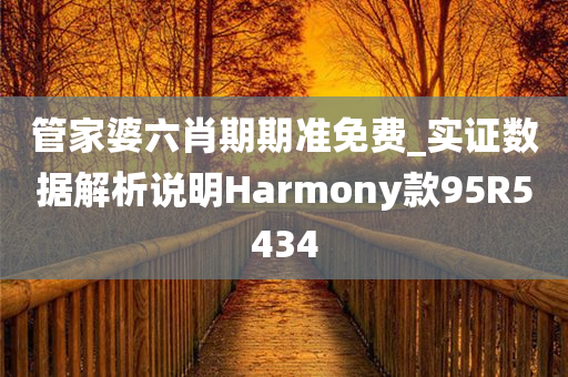 管家婆六肖期期准免费_实证数据解析说明Harmony款95R5434