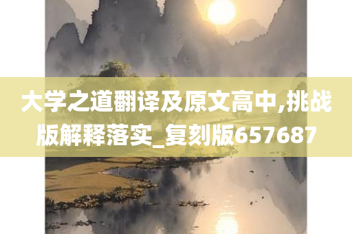 大学之道翻译及原文高中,挑战版解释落实_复刻版657687