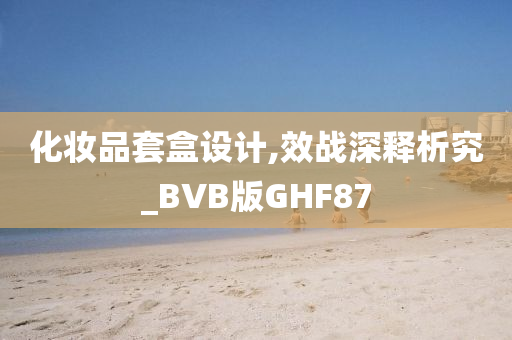 化妆品套盒设计,效战深释析究_BVB版GHF87