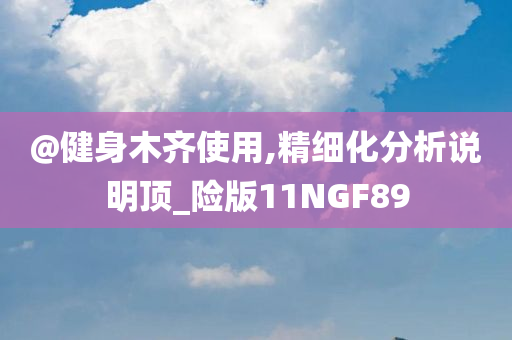 @健身木齐使用,精细化分析说明顶_险版11NGF89