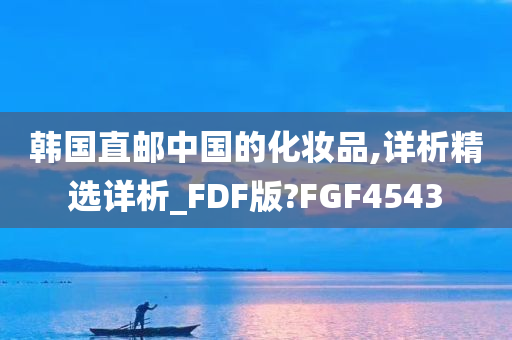 韩国直邮中国的化妆品,详析精选详析_FDF版?FGF4543