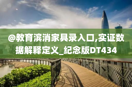 @教育滨消家具录入口,实证数据解释定义_纪念版DT434