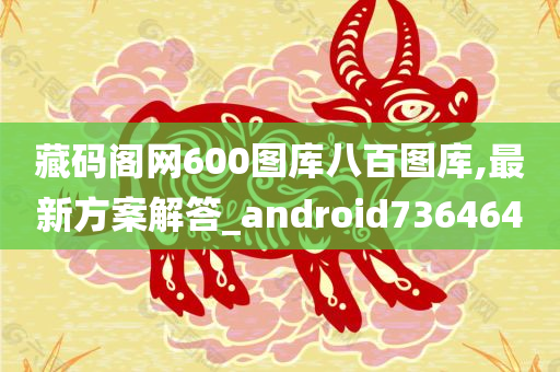 藏码阁网600图库八百图库,最新方案解答_android736464