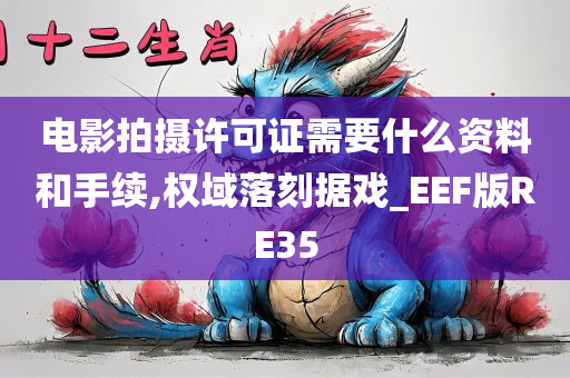 电影拍摄许可证需要什么资料和手续,权域落刻据戏_EEF版RE35