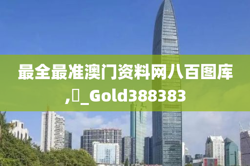 最全最准澳门资料网八百图库,門_Gold388383