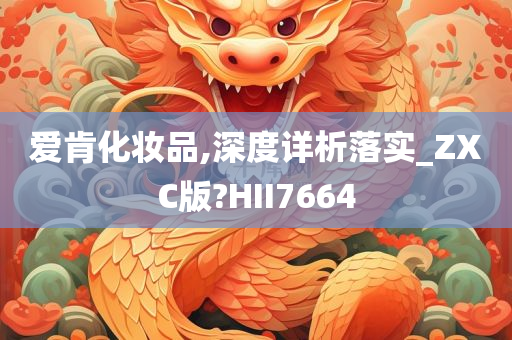 爱肯化妆品,深度详析落实_ZXC版?HII7664