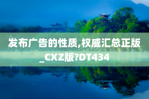 发布广告的性质,权威汇总正版_CXZ版?DT434