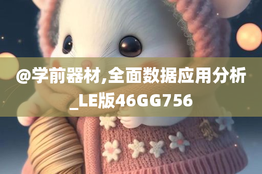 @学前器材,全面数据应用分析_LE版46GG756