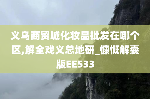 义乌商贸城化妆品批发在哪个区,解全戏义总地研_慷慨解囊版EE533