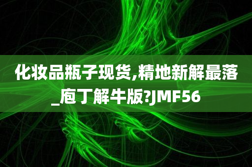 化妆品瓶子现货,精地新解最落_庖丁解牛版?JMF56