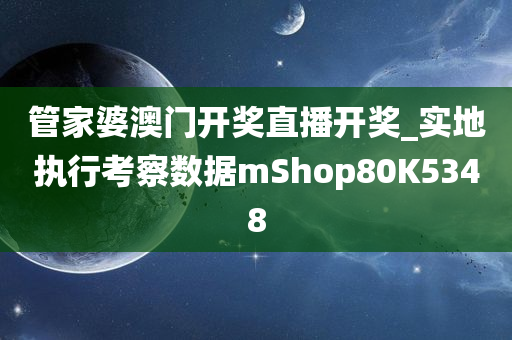 管家婆澳门开奖直播开奖_实地执行考察数据mShop80K5348