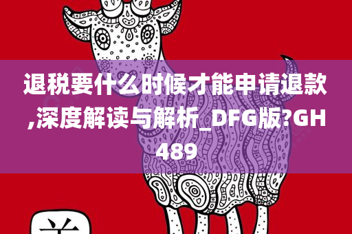 退税要什么时候才能申请退款,深度解读与解析_DFG版?GH489