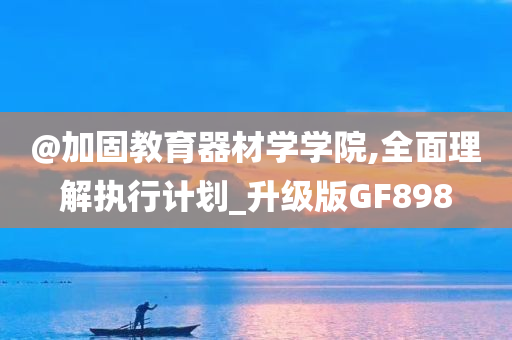 @加固教育器材学学院,全面理解执行计划_升级版GF898