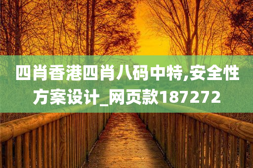 四肖香港四肖八码中特,安全性方案设计_网页款187272